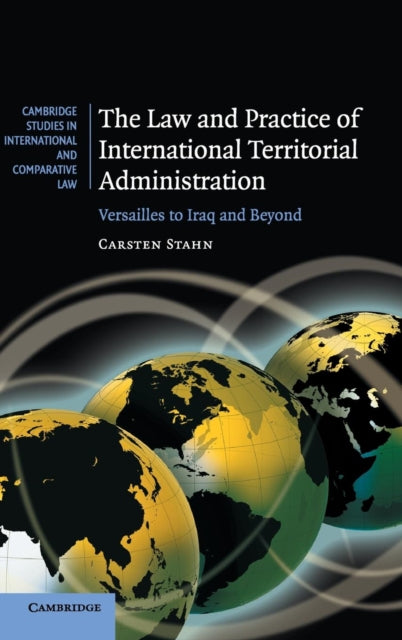 The Law and Practice of International Territorial Administration Versailles to Iraq and Beyond Cambridge Studies in International and Comparative Law Series Number 57