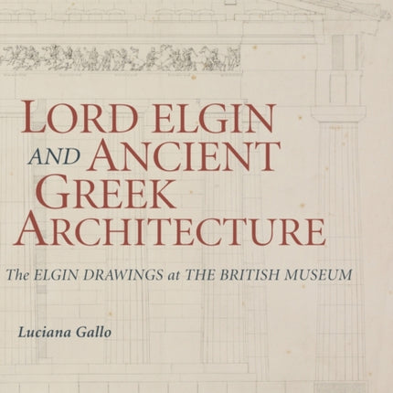 Lord Elgin and Ancient Greek Architecture The Elgin Drawings at the British Museum