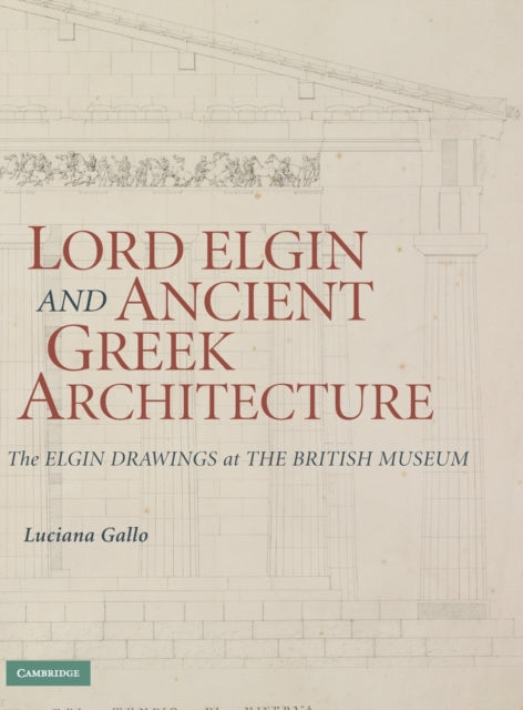 Lord Elgin and Ancient Greek Architecture The Elgin Drawings at the British Museum