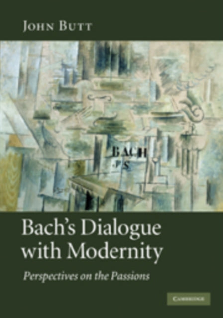 Bachs Dialogue with Modernity Perspectives on the Passions