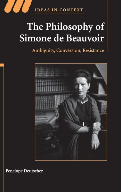The Philosophy of Simone de Beauvoir Ambiguity Conversion Resistance 91 Ideas in Context Series Number 91