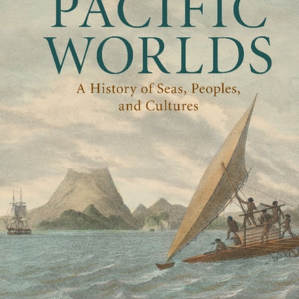 Pacific Worlds A History of Seas Peoples and Cultures