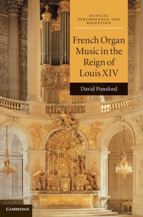French Organ Music in the Reign of Louis XIV Musical Performance and Reception