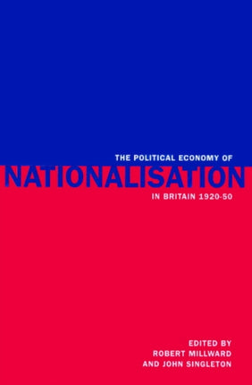 The Political Economy of Nationalisation in Britain 1920 1950