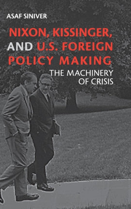 Nixon Kissinger and US Foreign Policy Making The Machinery of Crisis