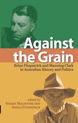 Against the Grain  Brian Fitzpatrick and Manning Clark in Australian History and Politics