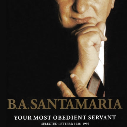 B.A. Santamaria  Your most obedient servant Selected Letters 19381996