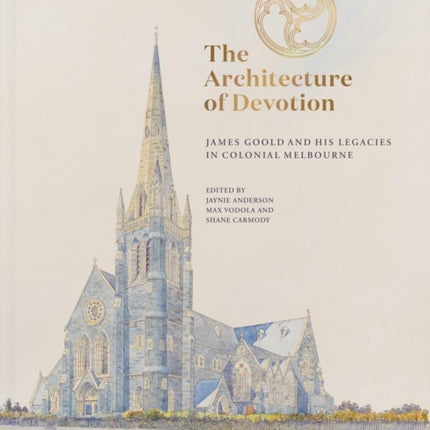 The Architecture of Devotion  James Goold and His Legacies in Colonial Melbourne