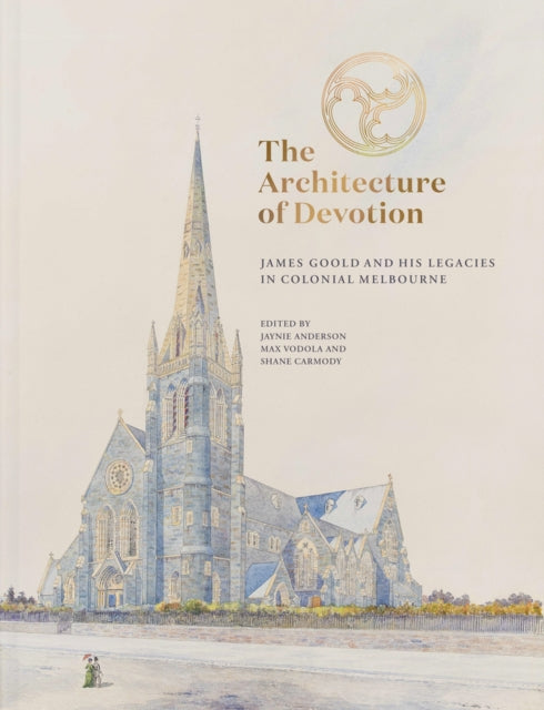 The Architecture of Devotion  James Goold and His Legacies in Colonial Melbourne