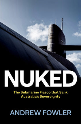 Nuked  The Submarine Fiasco that Sank Australias
