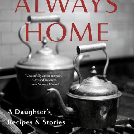 Always Home: A Daughter's Recipes & Stories: Foreword by Alice Waters