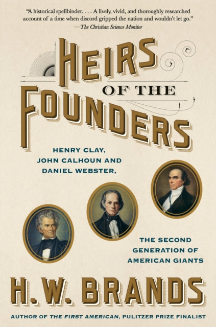 Heirs of the Founders: The Epic Rivalry of Henry Clay, John Calhoun and Daniel Webster, the Second Generation of American Giants