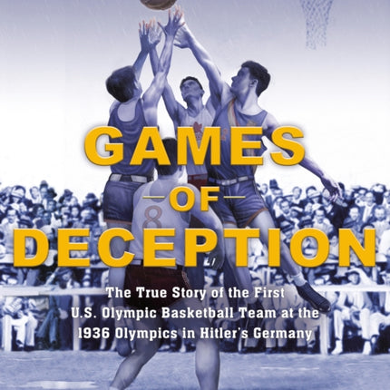 Games of Deception: The True Story of the First U.S. Olympic Basketball Team at the 1936 Olympics in Hitler's Germany