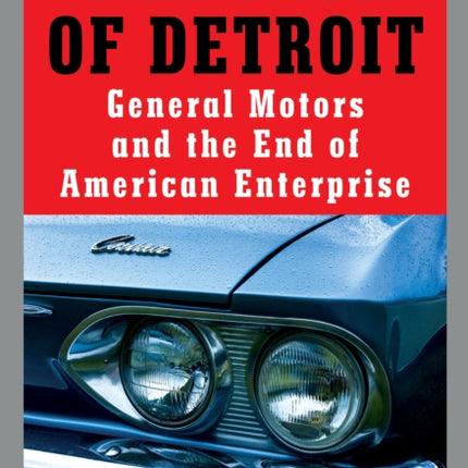 The Sack of Detroit: General Motors and the End of American Enterprise