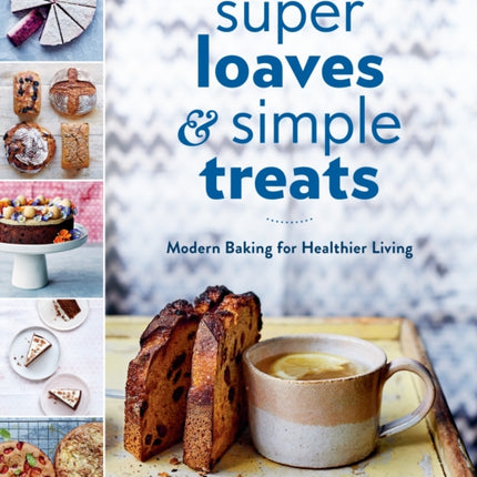 Super Loaves and Simple Treats: Modern Baking for Healthier Living: A Baking Book