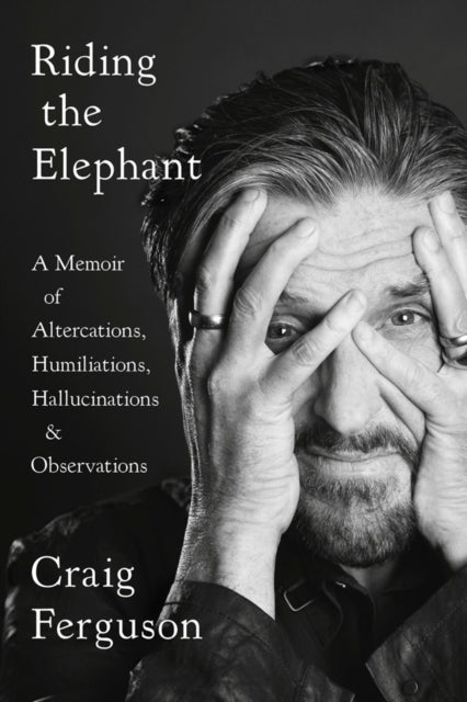 Riding The Elephant: A Memoir of Altercations, Humiliations, Hallucinations, and Observations