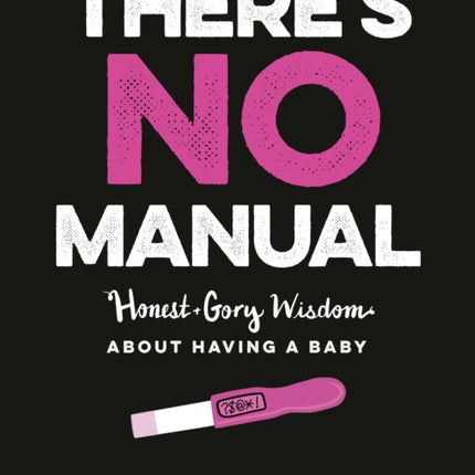 There's No Manual: Honest and Gory Wisdom About Having a Baby