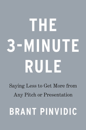 The 3-minute Rule: Saying Less to Get More from Any Pitch or Presentation