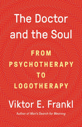 The Doctor and the Soul: From Psychotherapy to Logotherapy