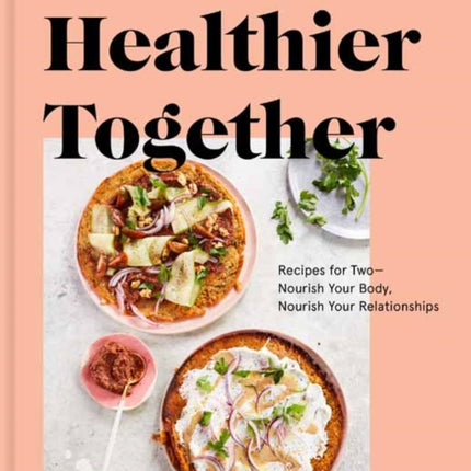 Healthier Together: Recipes to Nourish Your Relationships and Your Body