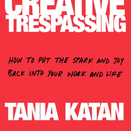 Creative Trespassing A Totally Unauthorized Guide to Unleashing Your Inner Rebel and Sneaking More Imagination into Your Life and Work