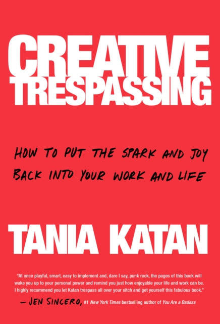 Creative Trespassing A Totally Unauthorized Guide to Unleashing Your Inner Rebel and Sneaking More Imagination into Your Life and Work