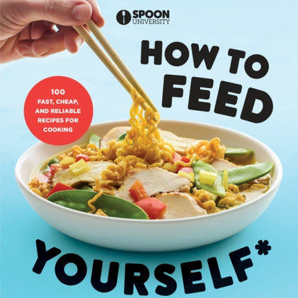 How to Feed Yourself: 100 Fast, Cheap, and Reliable Recipes for Cooking When You Don't Know What You're Doing