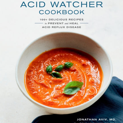 The Acid Watcher Cookbook: 100 Delicious Recipes to Prevent and Heal Acid Reflux Disease