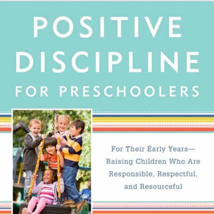 Positive Discipline for Preschoolers: For Their Early Years -- Raising Children Who Are Responsible, Respectful, and Resourceful