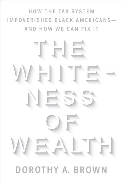 The Whiteness of Wealth: How the Tax System Impoverishes Black Americans--and How We Can Fix It