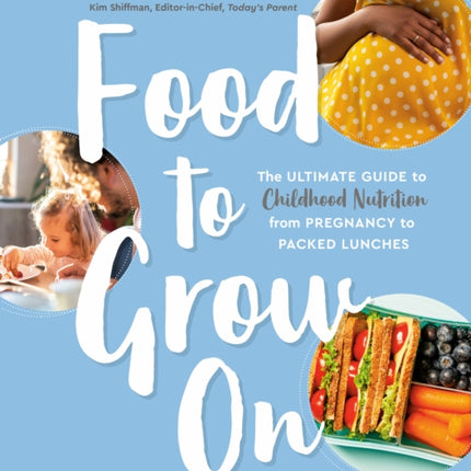 Food To Grow On: The Ultimate Guide to Childhood Nutrition-- From Pregnancy to Packed Lunches