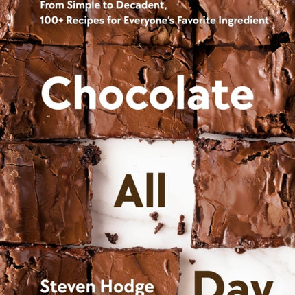 Chocolate All Day: From Simple to Decadent. 100+ Recipes for Everyone's Favorite Ingredient