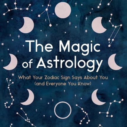 The Magic of Astrology: What Your Zodiac Sign Says About You (and Everyone You Know)