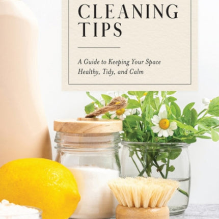 The Little Book of Cleaning Tips: A Guide to Keeping Your Space Healthy, Tidy, & Calm