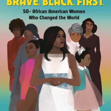 Brave. Black. First.: 50+ African American Women Who Changed the World