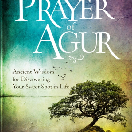 The Prayer of Agur: Ancient Wisdom for Discovering your Sweet Spot in Life