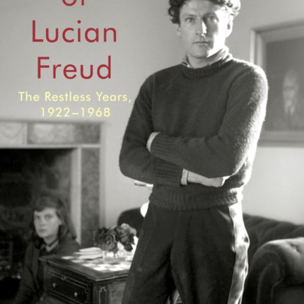 The Lives of Lucian Freud: The Restless Years: 1922-1968