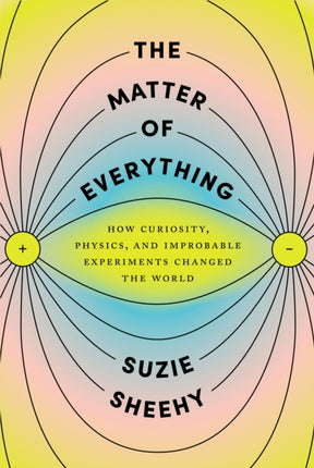 The Matter of Everything: How Curiosity, Physics, and Improbable Experiments Changed the World