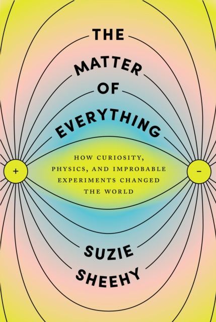 The Matter of Everything: How Curiosity, Physics, and Improbable Experiments Changed the World