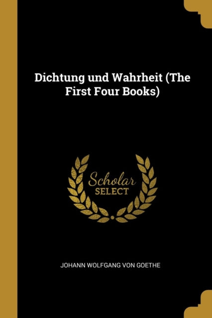 Dichtung und Wahrheit The First Four Books