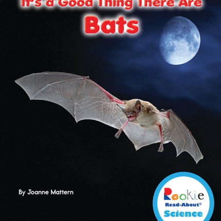 It's a Good Thing There Are Bats (Rookie Read-About Science: It's a Good Thing...)