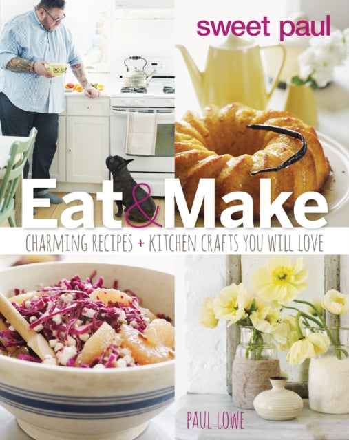 Sweet Paul Eat and Make: Charming Recipes and Kitchen Crafts You Will Love