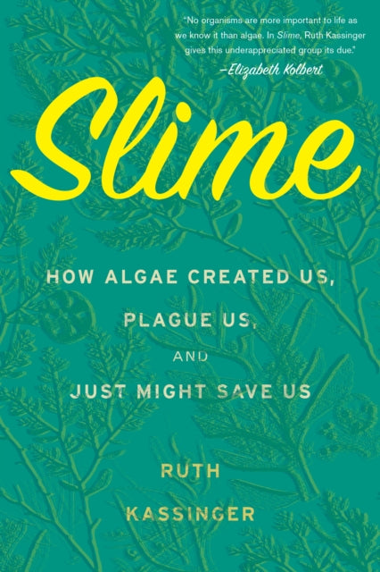 Slime How Algae Created Us Plague Us and Just Might Save Us