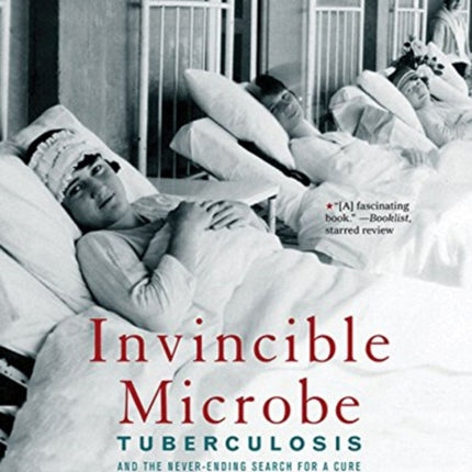 Invincible Microbe: Tuberculosis and the Never-Ending Search for a Cure