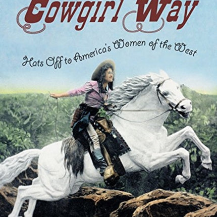 Cowgirl Way: Hats Off to America's Women of the West