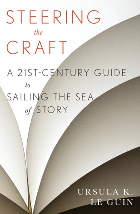 Steering the Craft: A Twenty-First-Century Guide to Sailing the Sea of Story