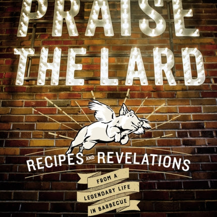 Praise the Lard: Recipes and Revelations from a Legendary Life in Barbecue