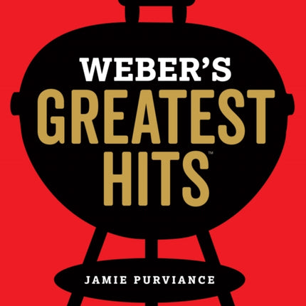 Weber's Greatest Hits: 125 Classic Recipes for Every Grill