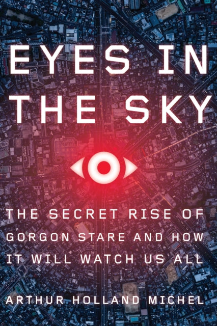 Eyes in the Sky: The Secret Rise of Gorgon Stare and How It Will Watch Us All