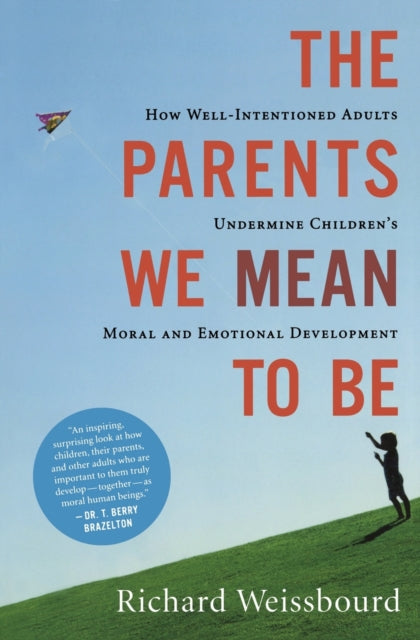 The Parents We Mean to Be: How Well-Intentioned Adults Undermine Children's Moral and Emotional Development